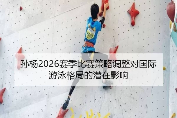孙杨2026赛季比赛策略调整对国际游泳格局的潜在影响